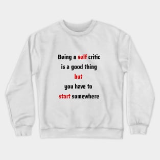 Being a self critic is a good thing but you have to start somewhere Crewneck Sweatshirt